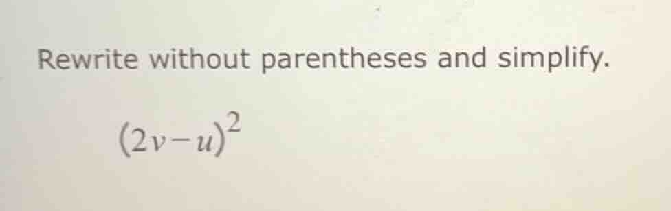 rewrite without parentheses and simplify. $(2v-u)^2$