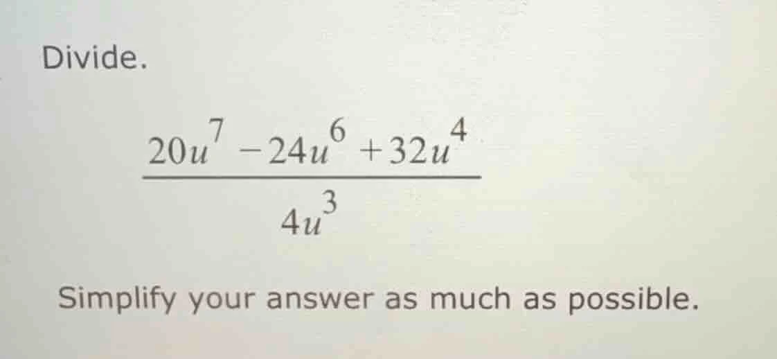 divide. $\frac{20u^{7}-24u^{6}+32u^{4}}{4u^{3}}$ simplify your answer a…