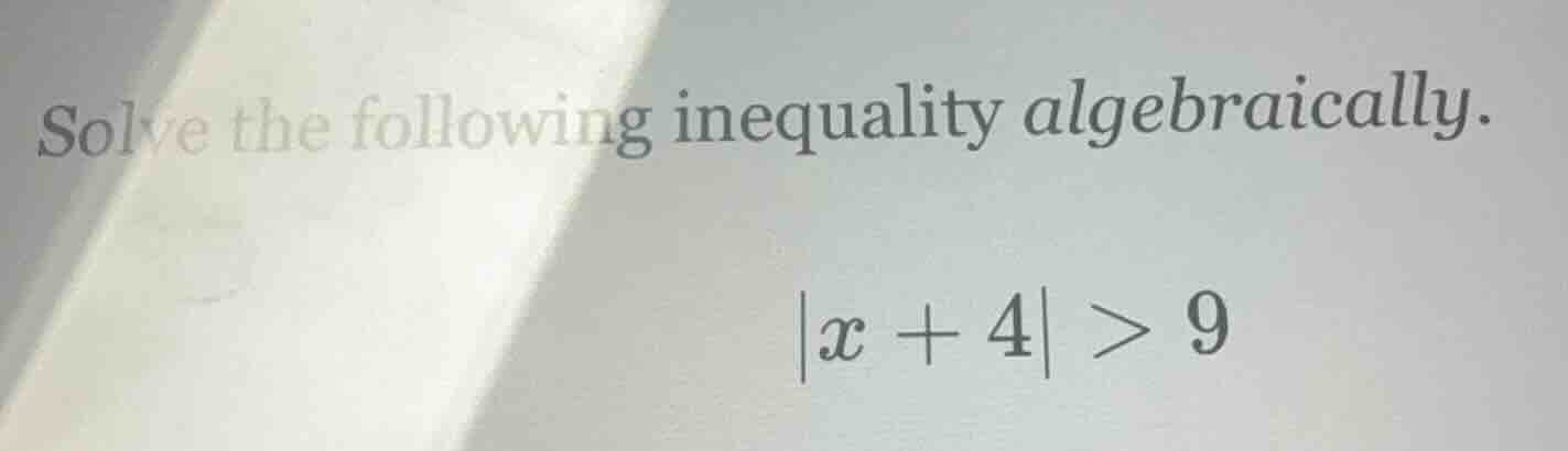 solve the following inequality algebraically. $|x + 4| > 9$