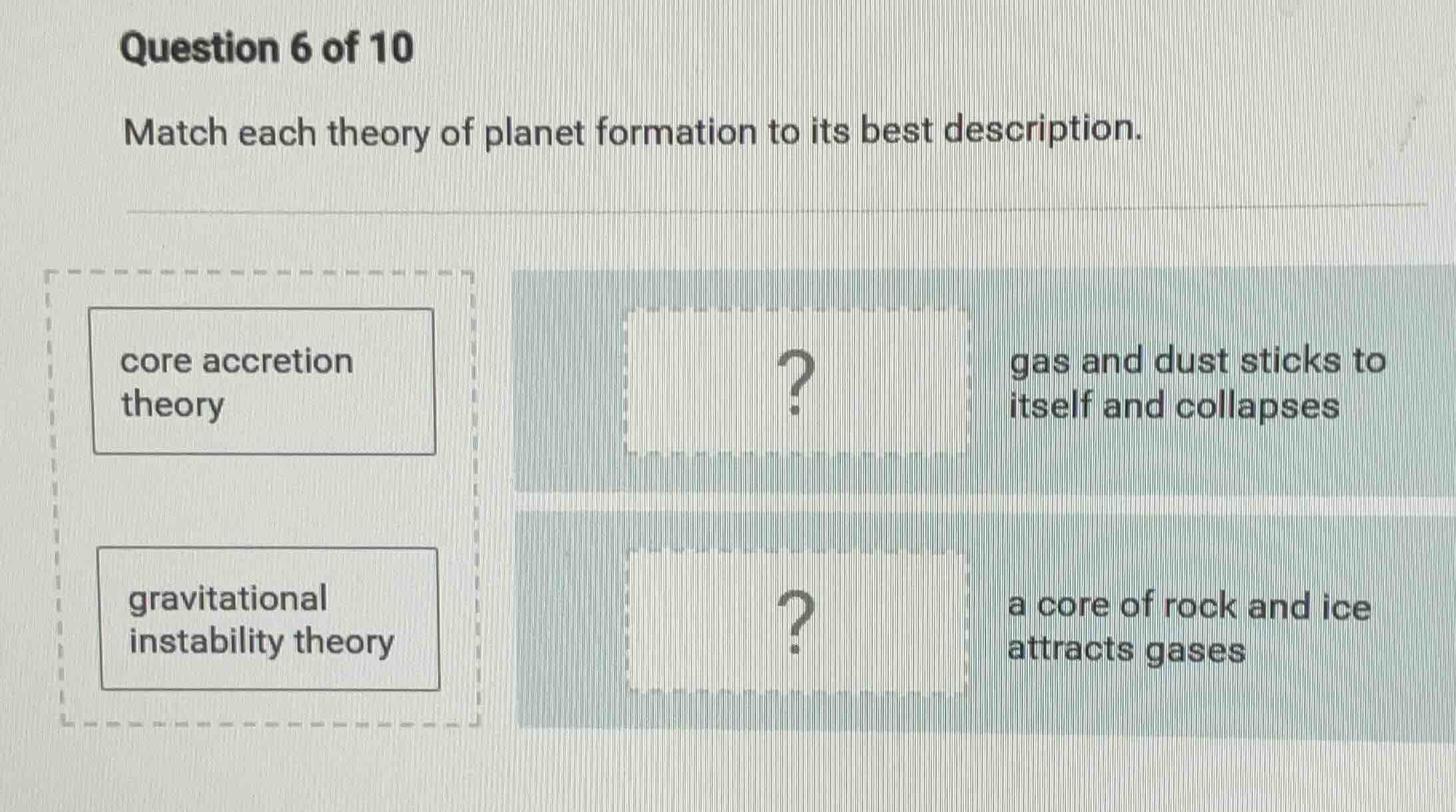 question 6 of 10 match each theory of planet formation to its best desc…