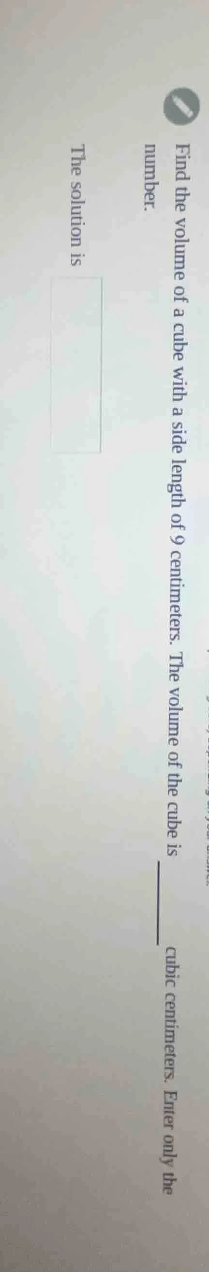 find the volume of a cube with a side length of 9 centimeters. the volu…