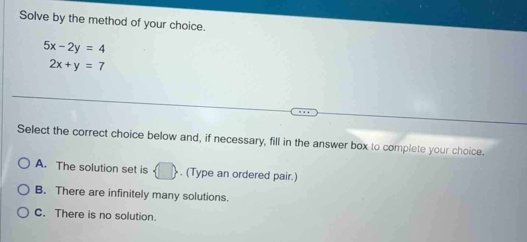 solve by the method of your choice. $5x - 2y = 4$ $2x + y = 7$ select t…