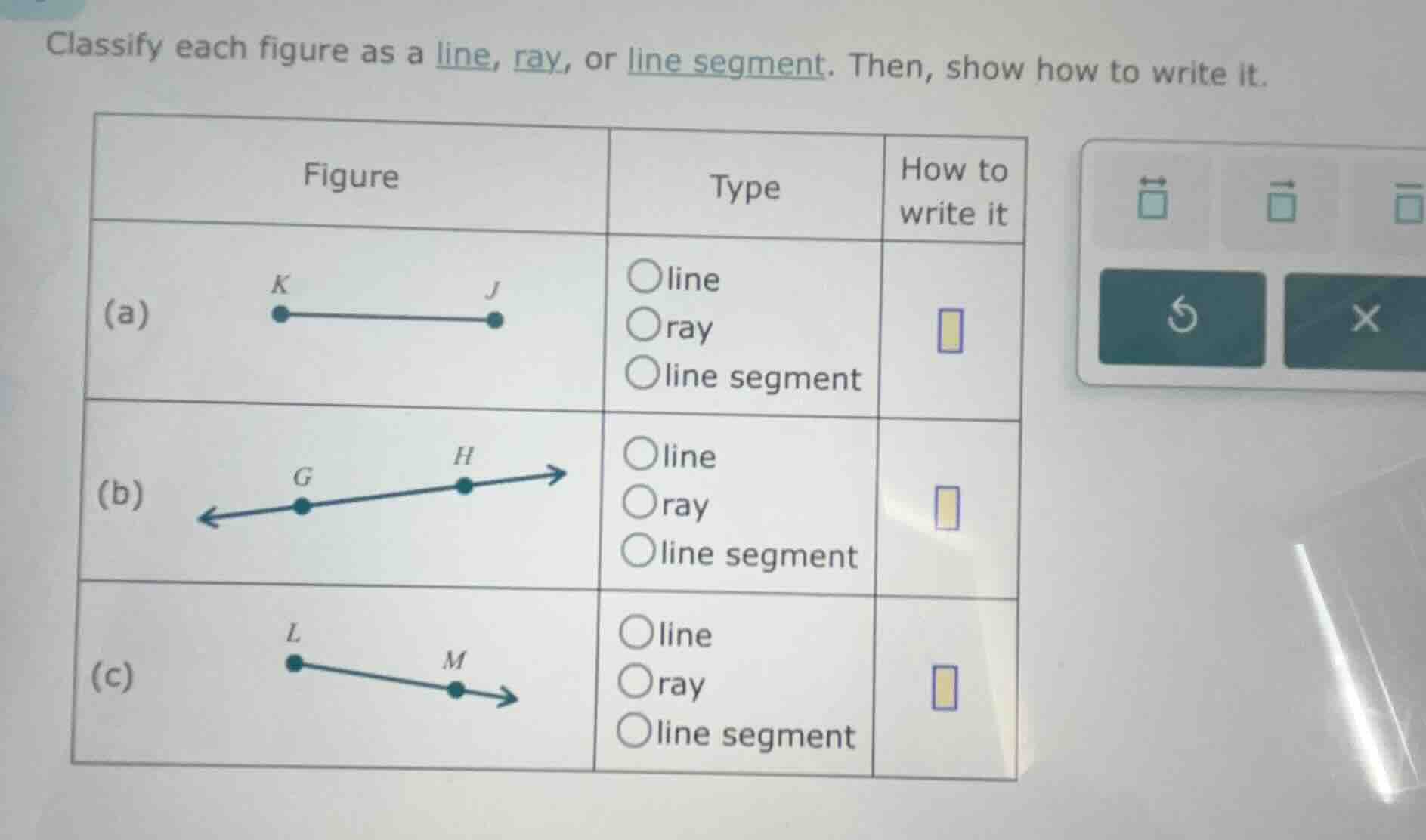 classify each figure as a line, ray, or line segment. then, show how to…