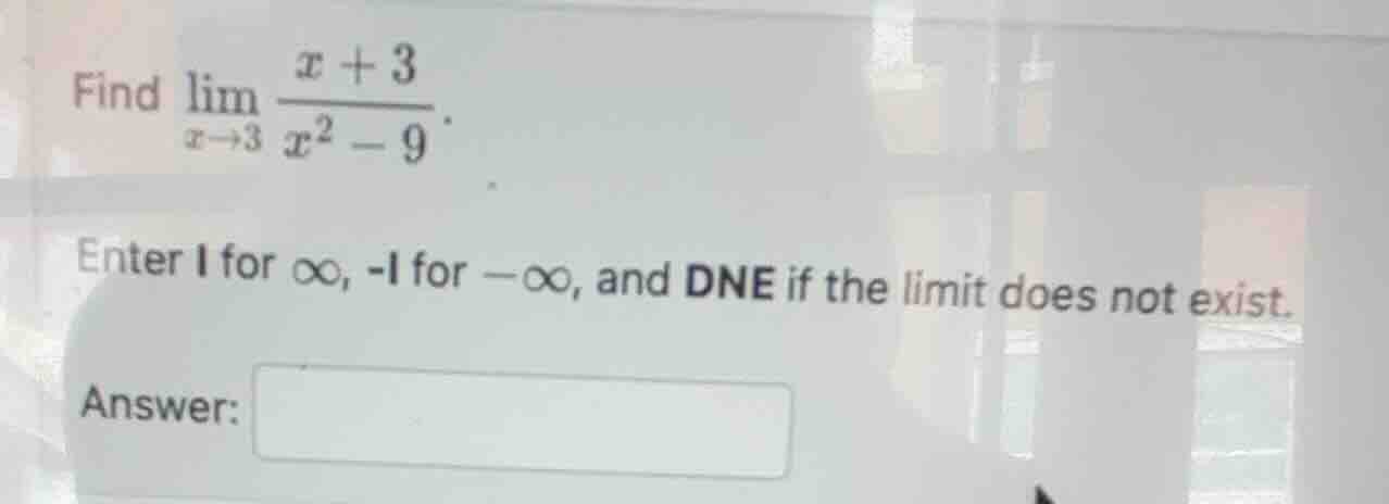 find $lim_{x \to 3} \frac{x + 3}{x^2 - 9}$. enter 1 for $infty$, -1 for…