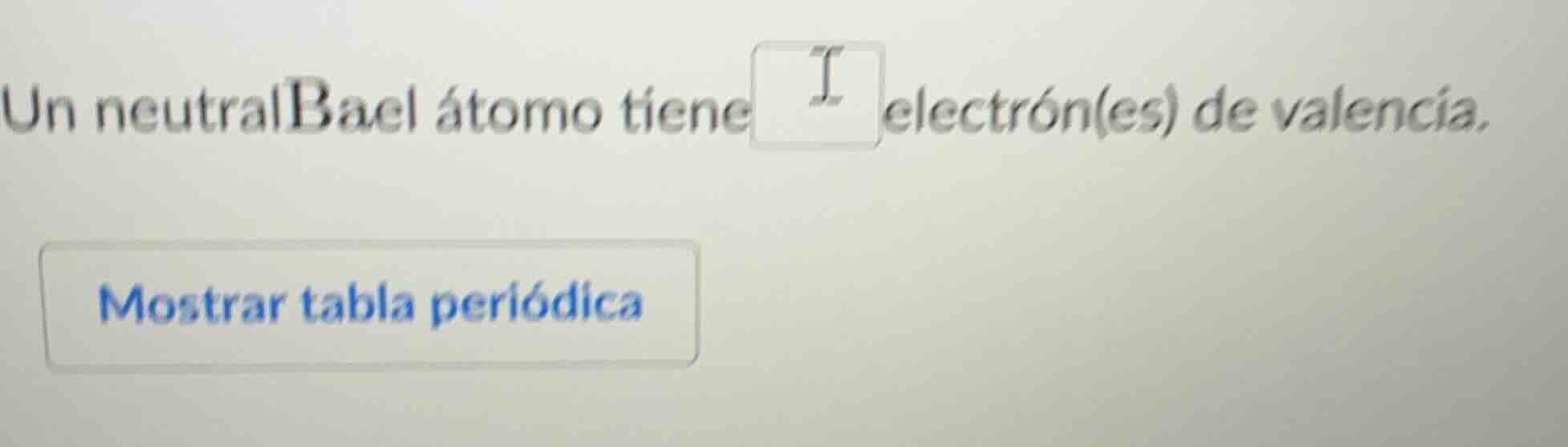 un neutral bael átomo tiene ____ electrón(es) de valencia. mostrar tabl…
