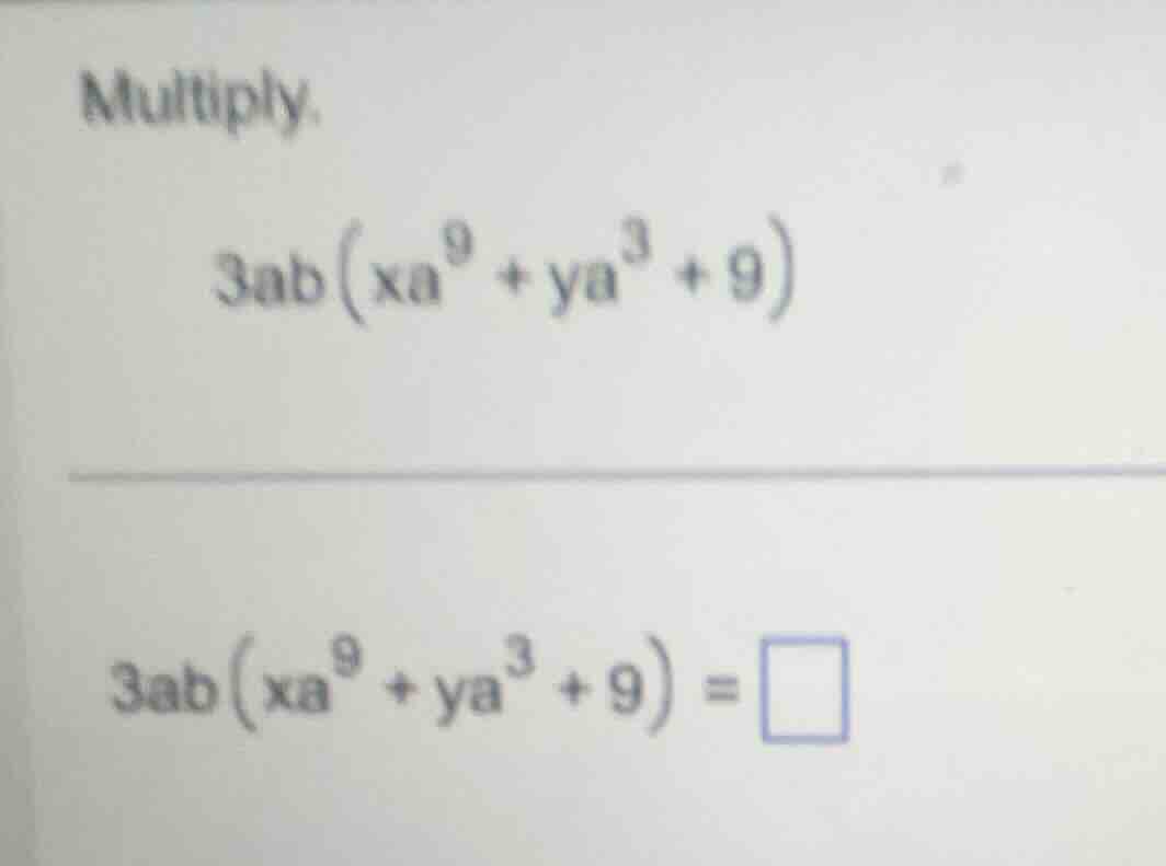 multiply. $3ab\\left(xa^{9}+ya^{3}+9\ ight)$ $3ab\\left(xa^{9}+ya^{3}+9…