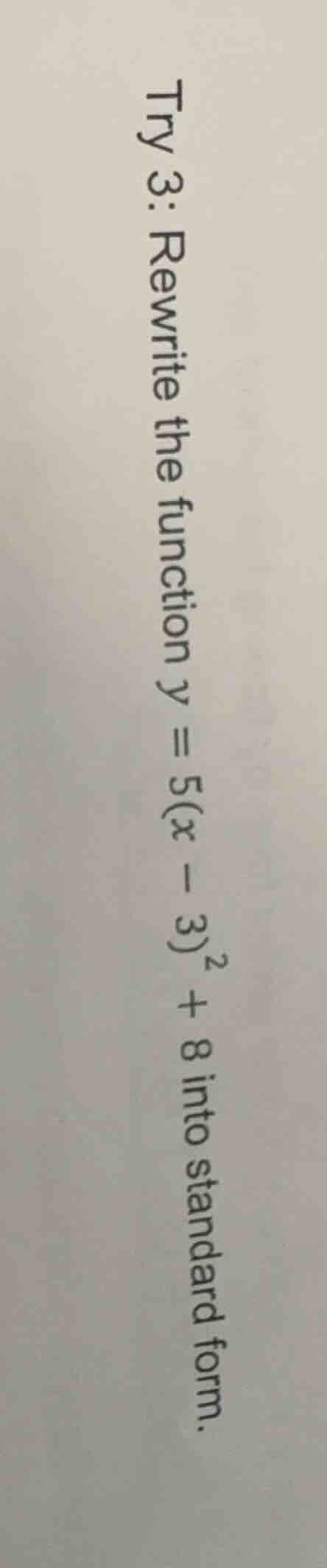 try 3: rewrite the function $y = 5(x - 3)^2 + 8$ into standard form.