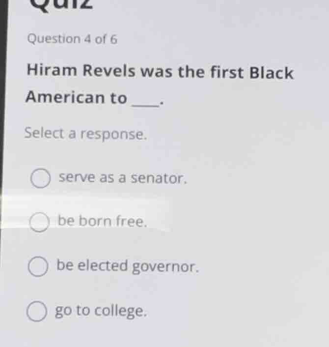 quiz question 4 of 6 hiram revels was the first black american to ____.…