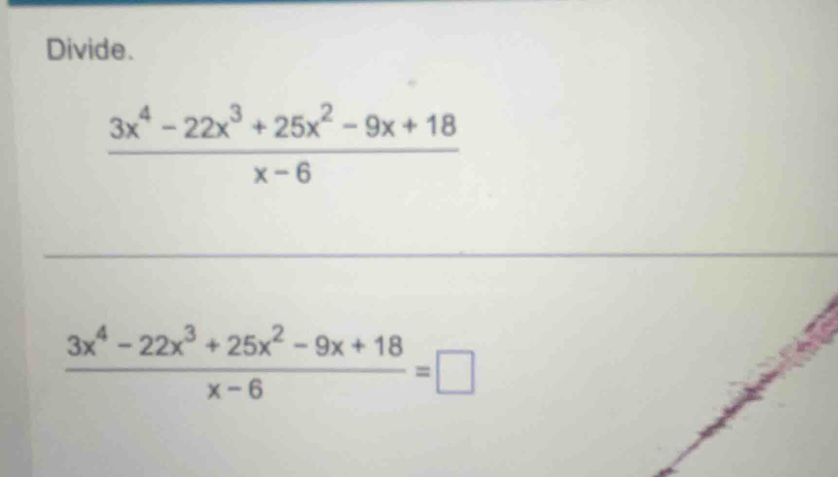 divide. $\frac{3x^{4}-22x^{3}+25x^{2}-9x+18}{x-6}$ $\frac{3x^{4}-22x^{3…