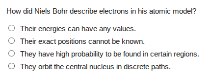 how did niels bohr describe electrons in his atomic model? ○ their ener…