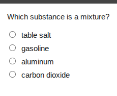 which substance is a mixture? ○ table salt ○ gasoline ○ aluminum ○ carb…
