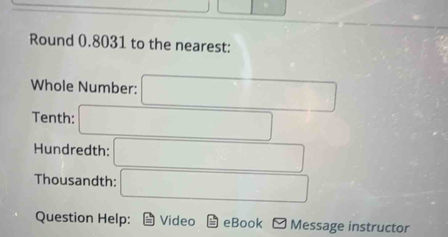 round 0.8031 to the nearest: whole number: tenth: hundredth: thousandth…