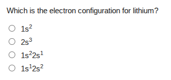 which is the electron configuration for lithium? 1s² 2s³ 1s²2s¹ 1s¹2s²