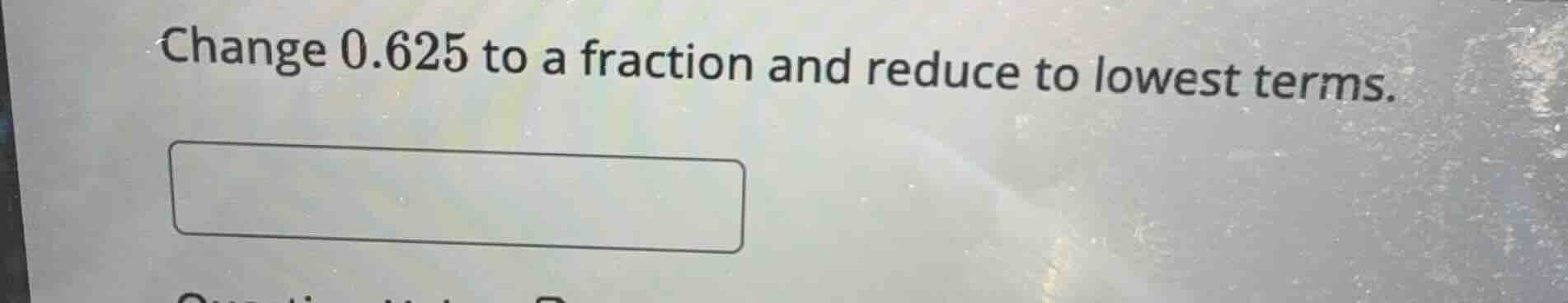 change 0.625 to a fraction and reduce to lowest terms.