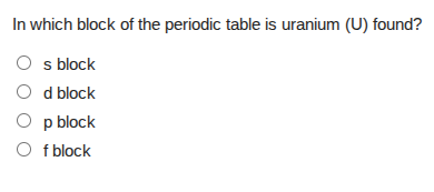 in which block of the periodic table is uranium (u) found? ○ s block ○ …
