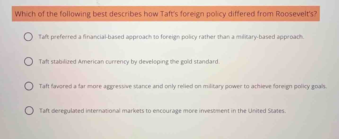 which of the following best describes how tafts foreign policy differed…