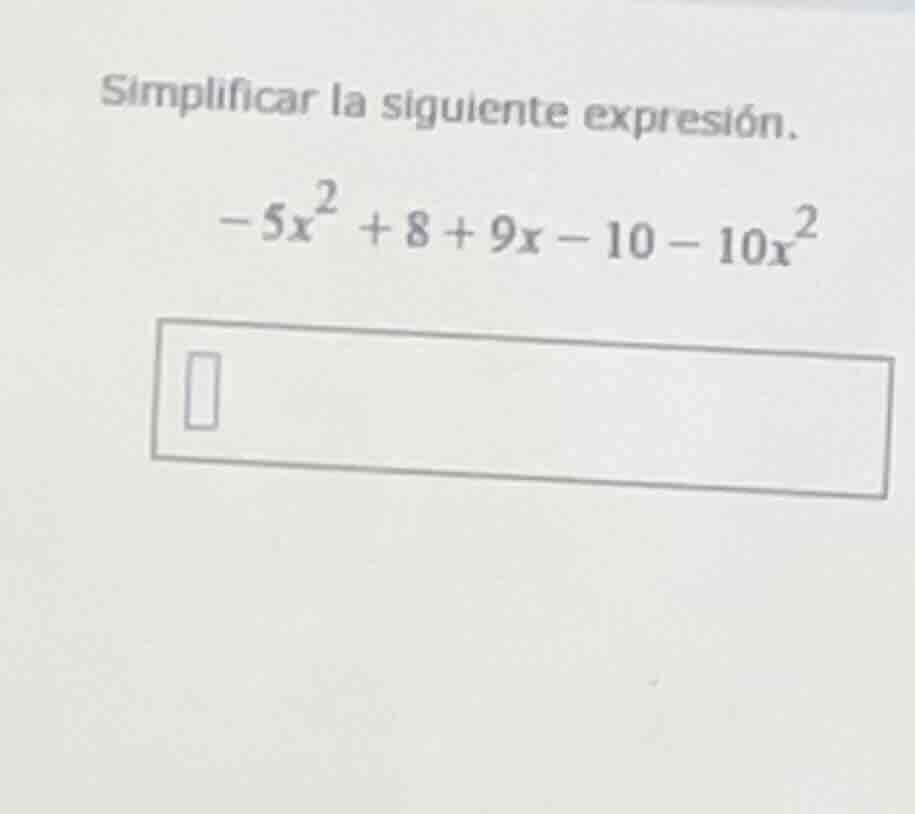 simplificar la siguiente expresión. $-5x^{2} + 8 + 9x - 10 - 10x^{2}$