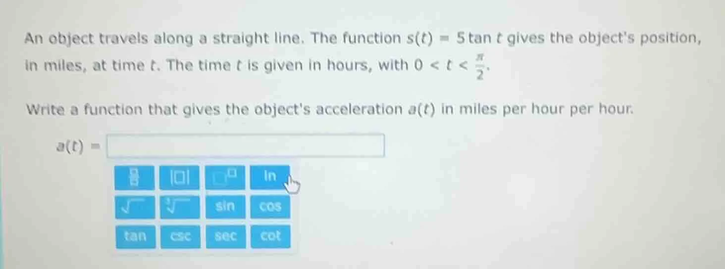 an object travels along a straight line. the function $s(t) = 5\\tan t$…