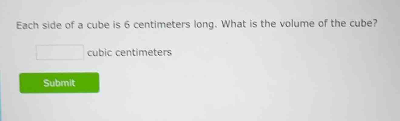 each side of a cube is 6 centimeters long. what is the volume of the cu…