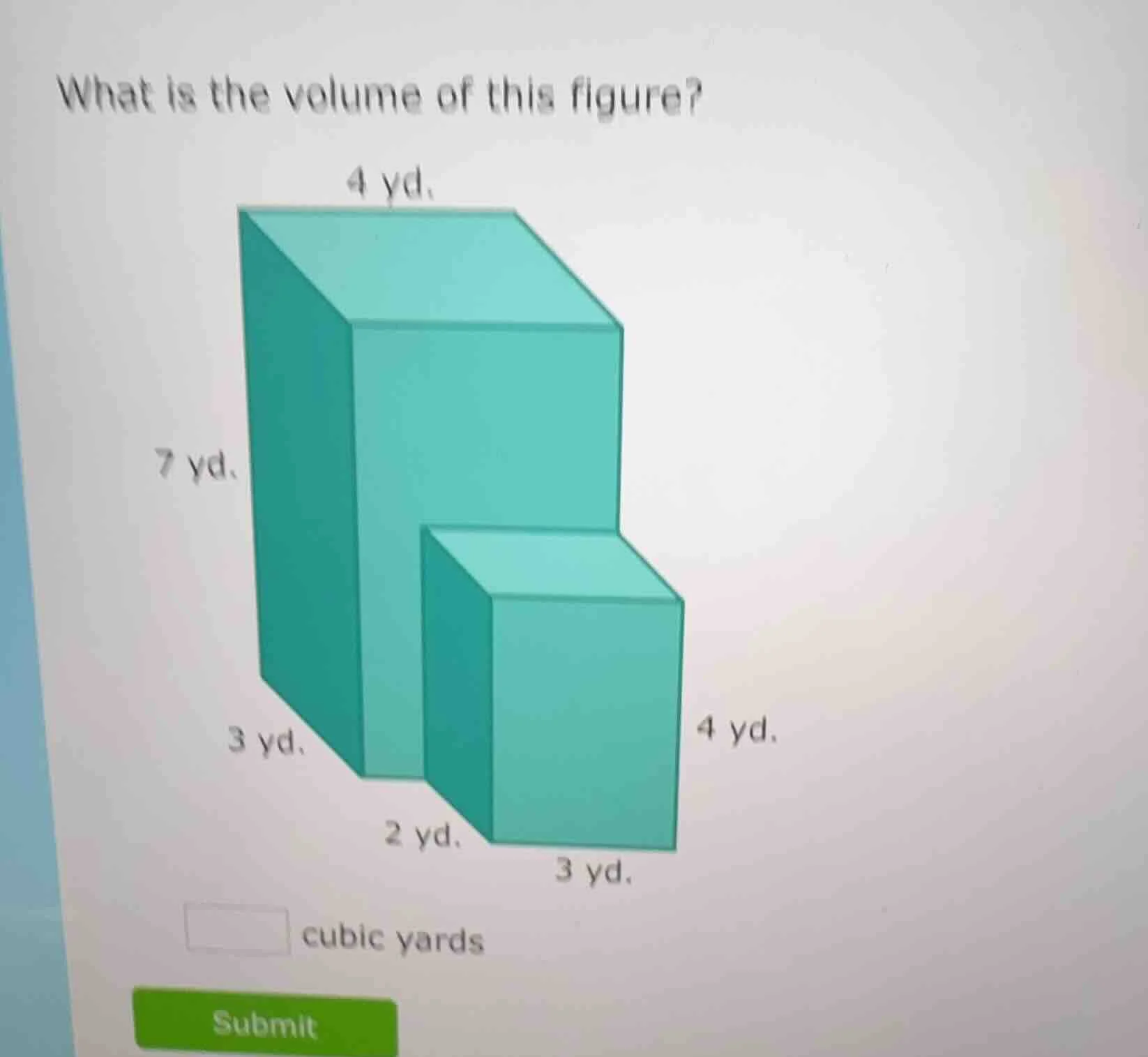 what is the volume of this figure? 4 yd. 7 yd. 4 yd. 3 yd. 2 yd. 3 yd. …