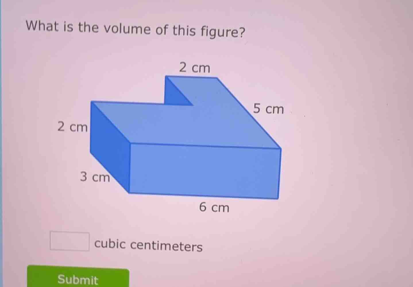 what is the volume of this figure? 2 cm 5 cm 2 cm 3 cm 6 cm ____ cubic …