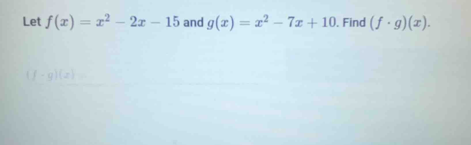 let $f(x)=x^2 - 2x - 15$ and $g(x)=x^2 - 7x + 10$. find $(f \\cdot g)(x…