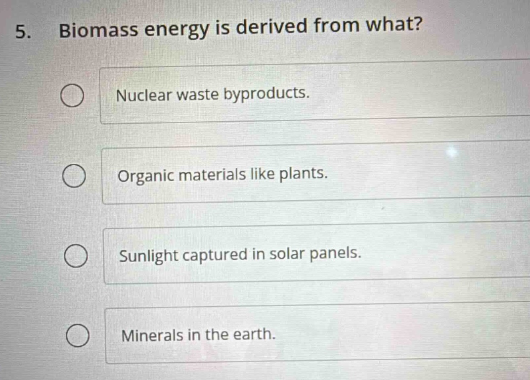 5. biomass energy is derived from what? nuclear waste byproducts. organ…
