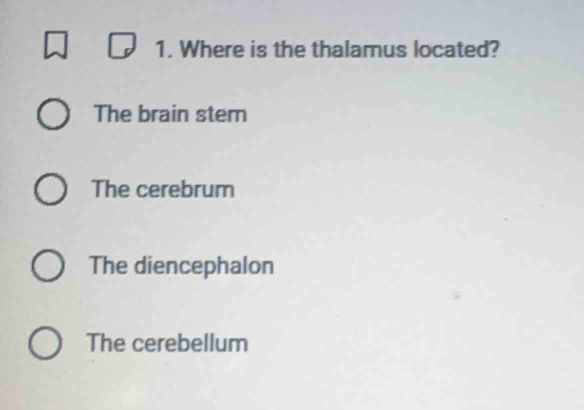 1. where is the thalamus located? the brain stem the cerebrum the dienc…