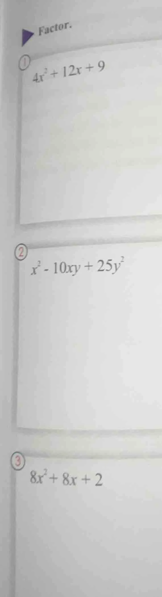 factor. 1. $4x^{2}+12x+9$ 2. $x^{2}-10xy+25y^{2}$ 3. $8x^{2}+8x+2$