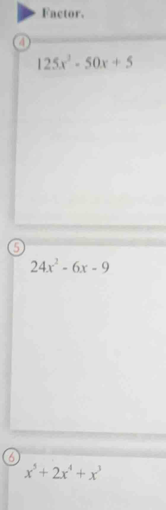 factor. 4. $125x^{2}-50x + 5$ 5. $24x^{2}-6x - 9$ 6. $x^{5}+2x^{4}+x^{3…