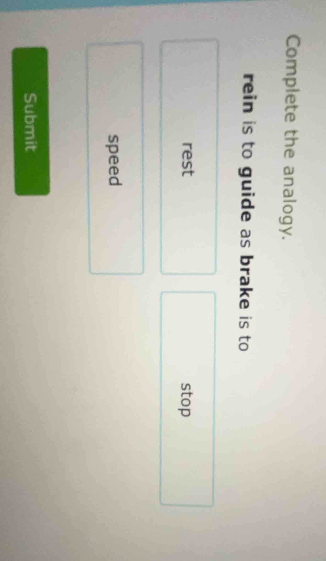 complete the analogy.rein is to guide as brake is torestspeedstop