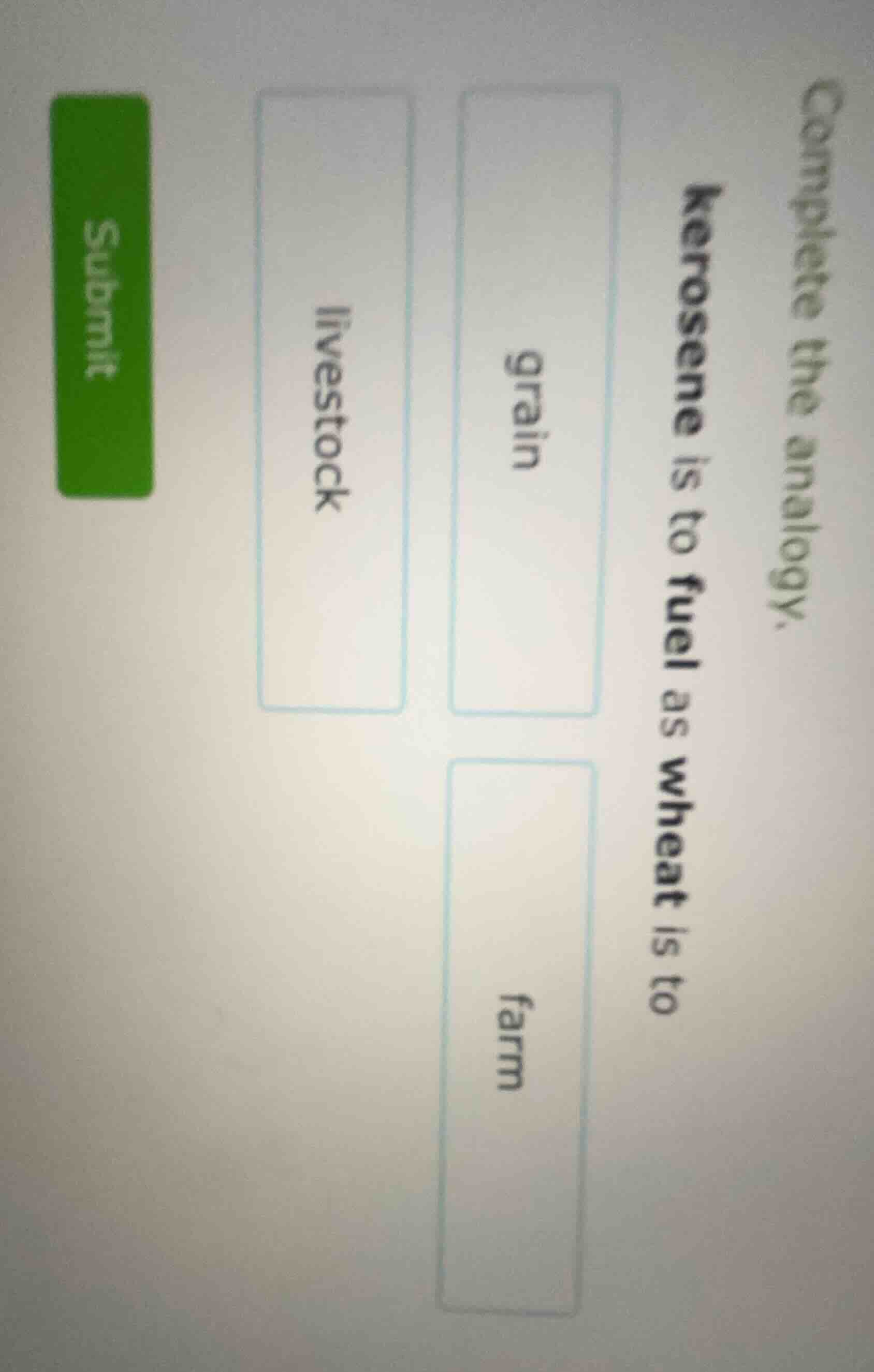 complete the analogy. kerosene is to fuel as wheat is to grain livestoc…