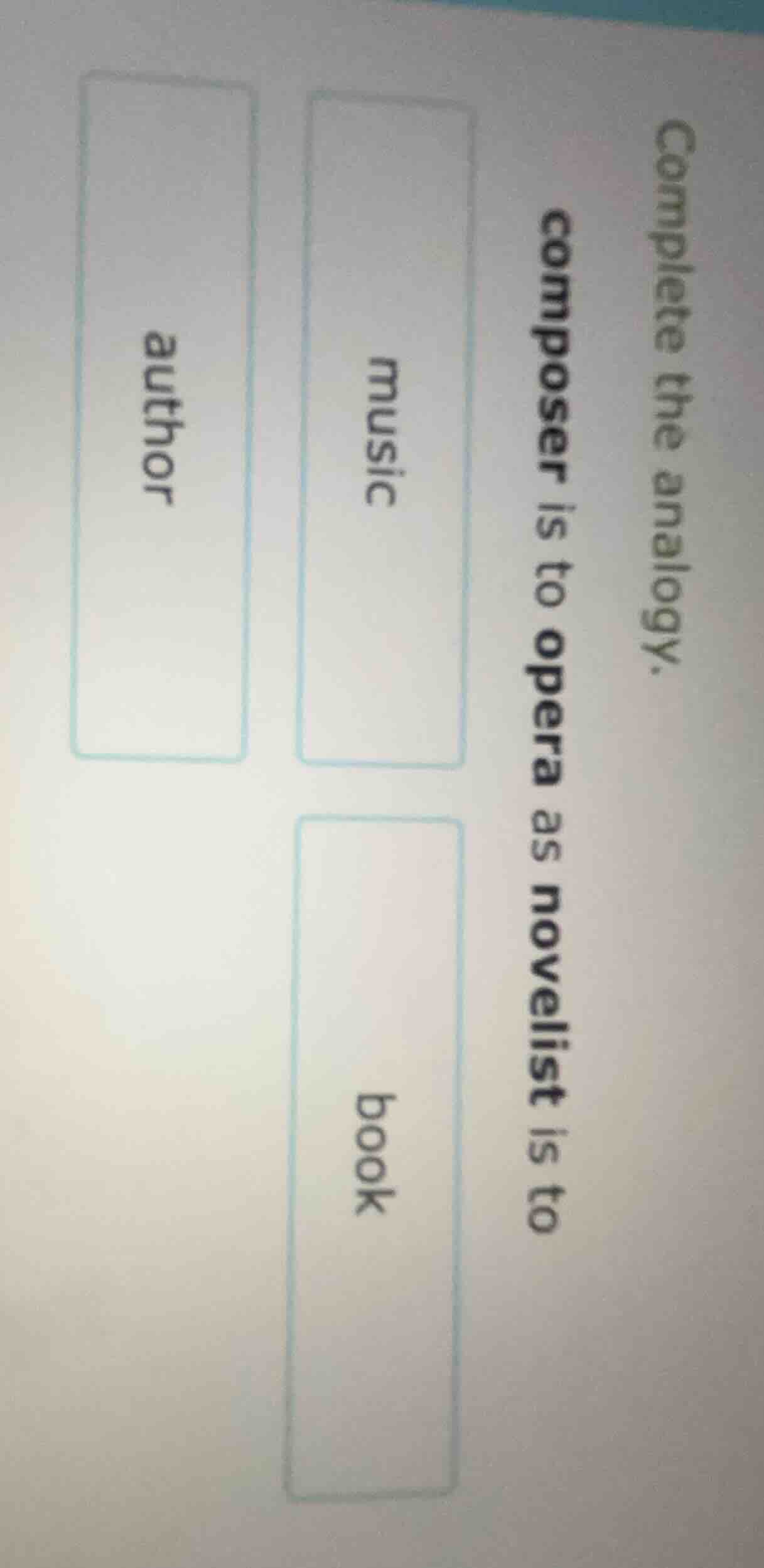 complete the analogy. composer is to opera as novelist is to music auth…