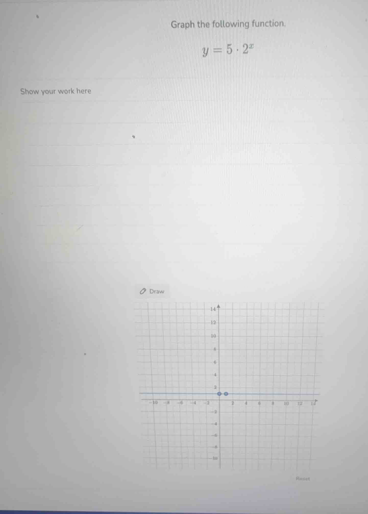 graph the following function. $y = 5 \\cdot 2^{x}$ show your work here …