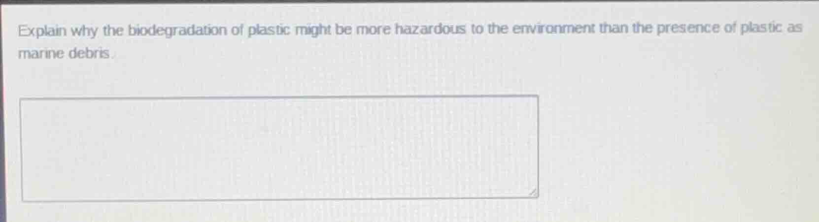 explain why the biodegradation of plastic might be more hazardous to th…