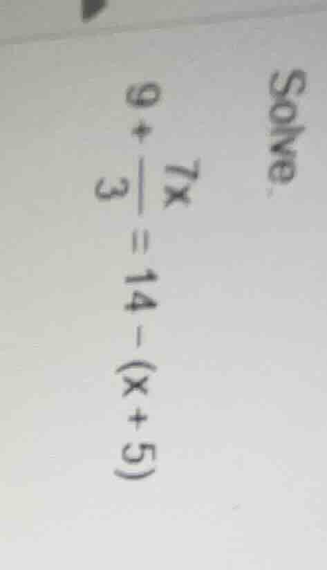solve. $9 + \\frac{7x}{3} = 14 - (x + 5)$