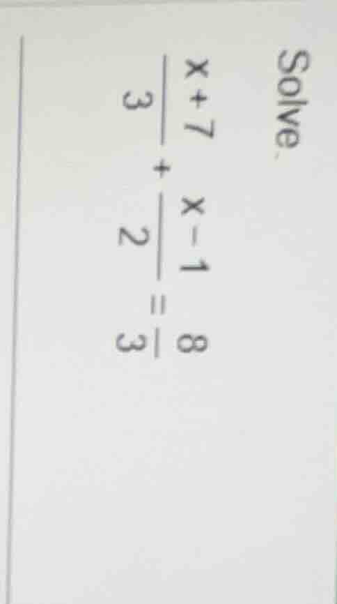 solve. $\frac{x+7}{3}+\frac{x-1}{2}=\frac{8}{3}$