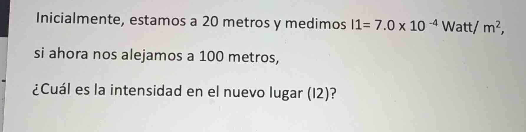 inicialmente, estamos a 20 metros y medimos $i1= 7.0 \\times 10^{-4}$ w…