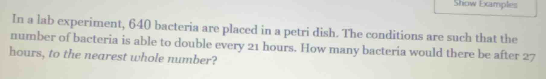 in a lab experiment, 640 bacteria are placed in a petri dish. the condi…