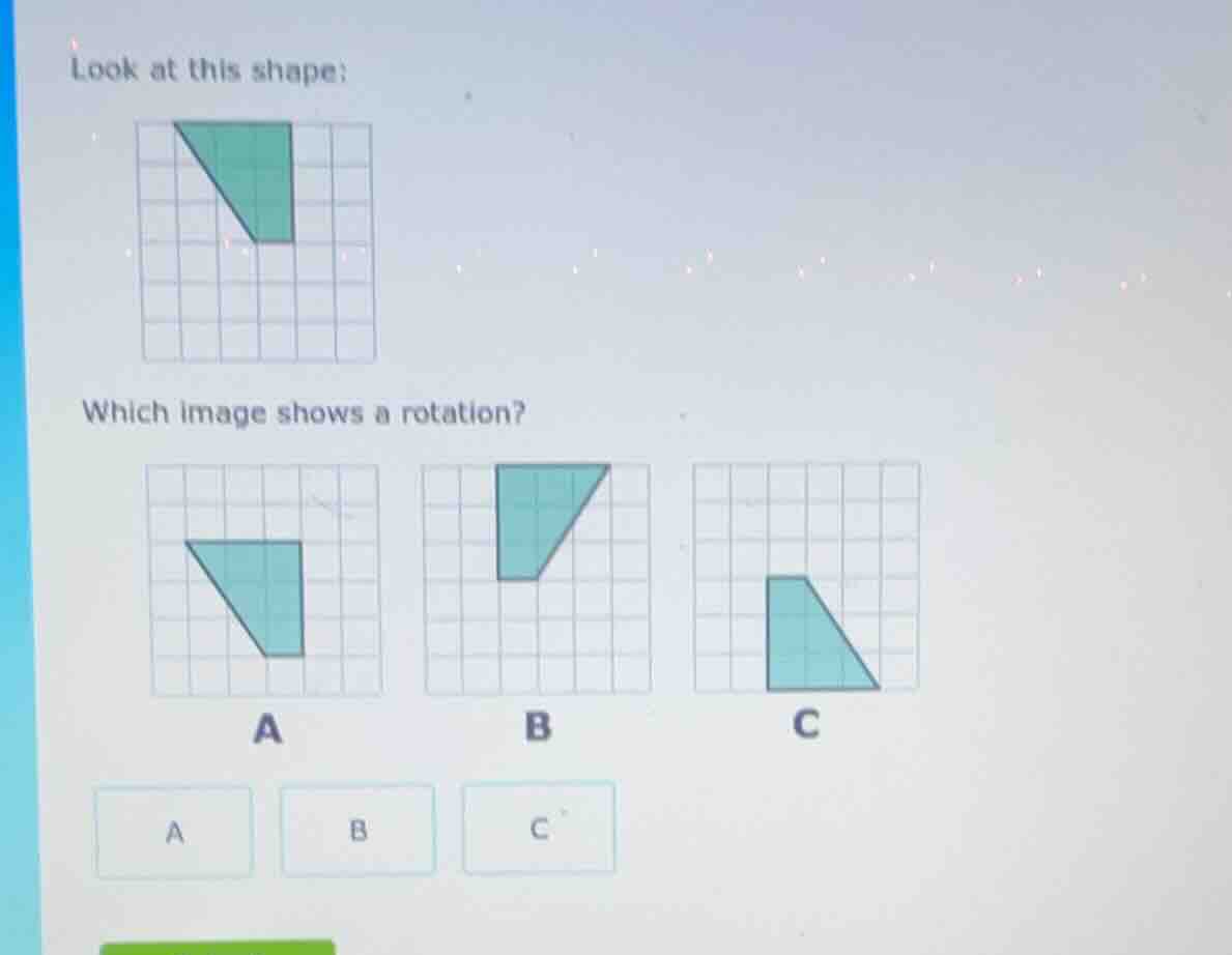 look at this shape:which image shows a rotation?abc