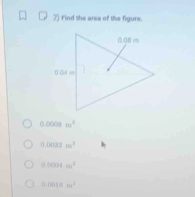 2) find the area of the figure. 0.08 m 0.04 m 0.0008 $m^{2}$ 0.0032 $m^…