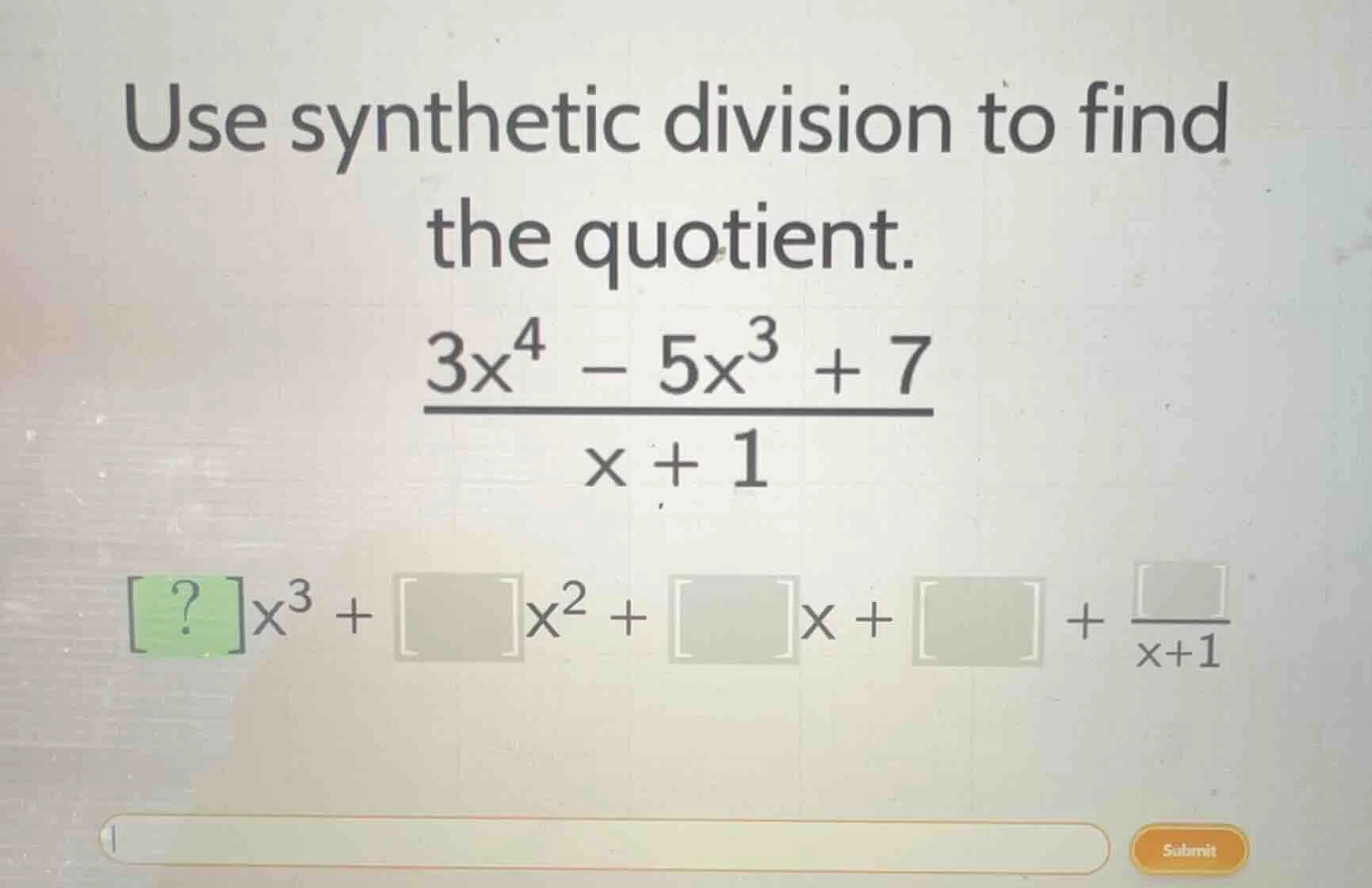 use synthetic division to find the quotient. $\frac{3x^4 - 5x^3 + 7}{x …