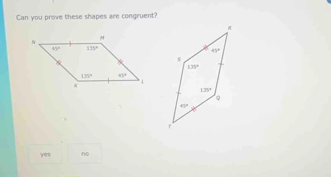 can you prove these shapes are congruent? yes no