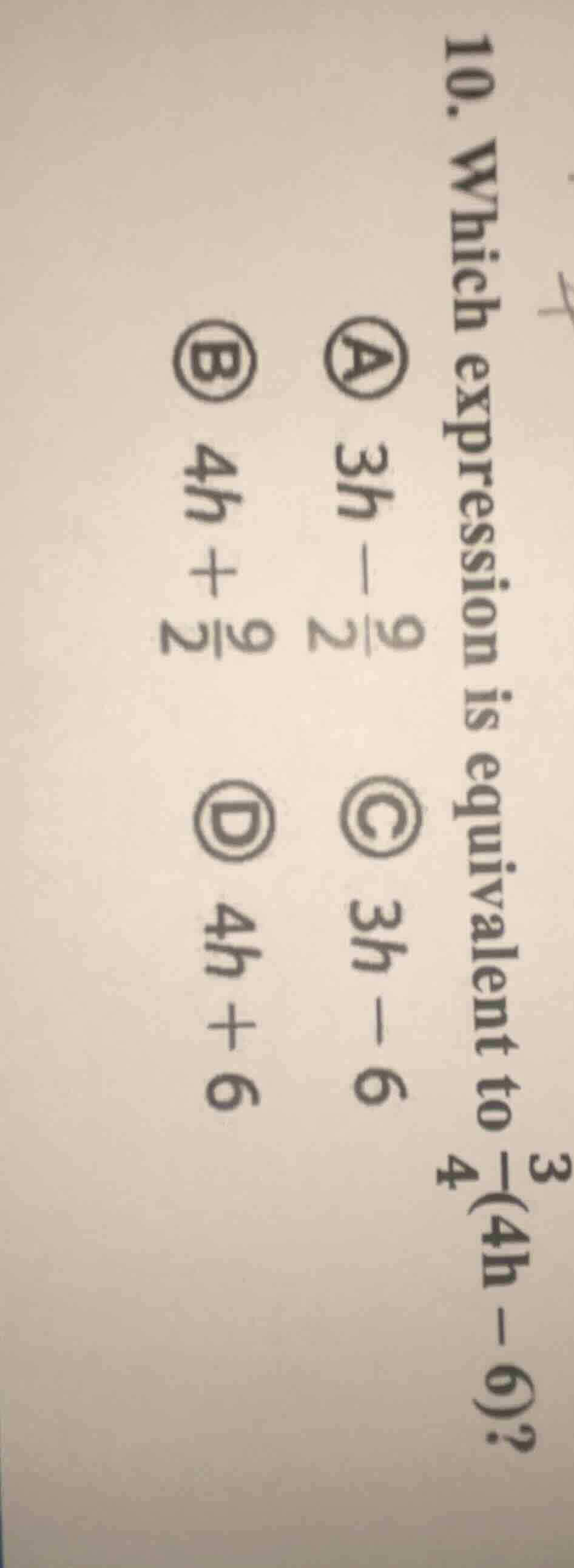 10. which expression is equivalent to $\frac{3}{4}(4h - 6)$? a $3h - \f…