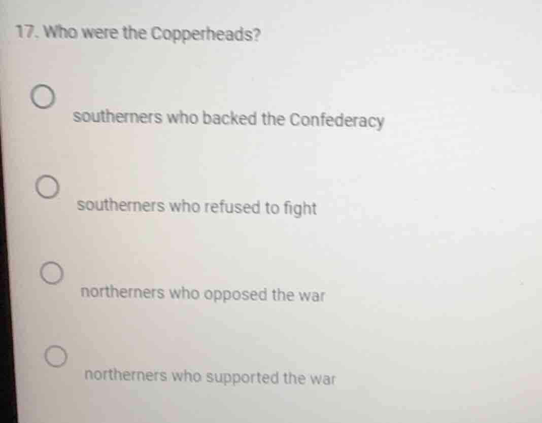 17. who were the copperheads?○ southerners who backed the confederacy○ …