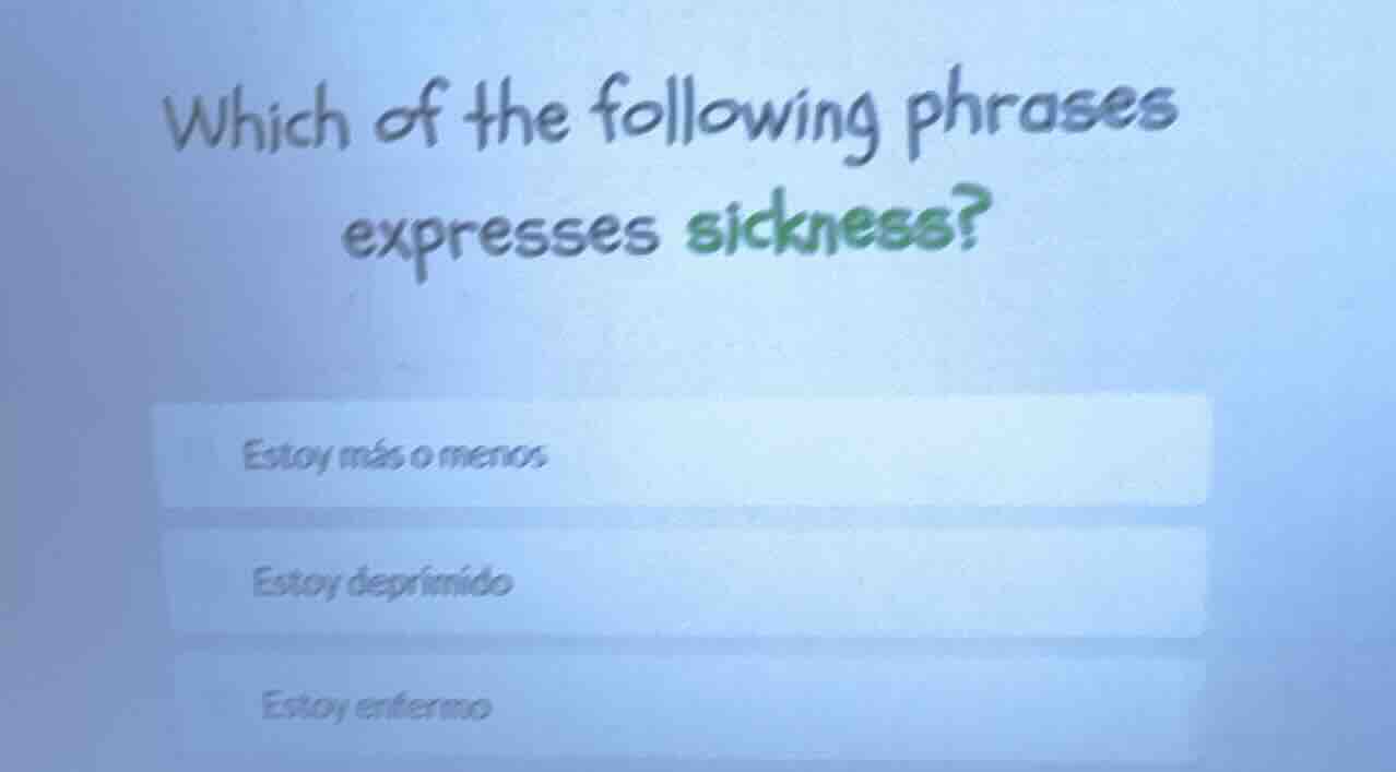 which of the following phrases expresses sickness? estoy más o menos es…