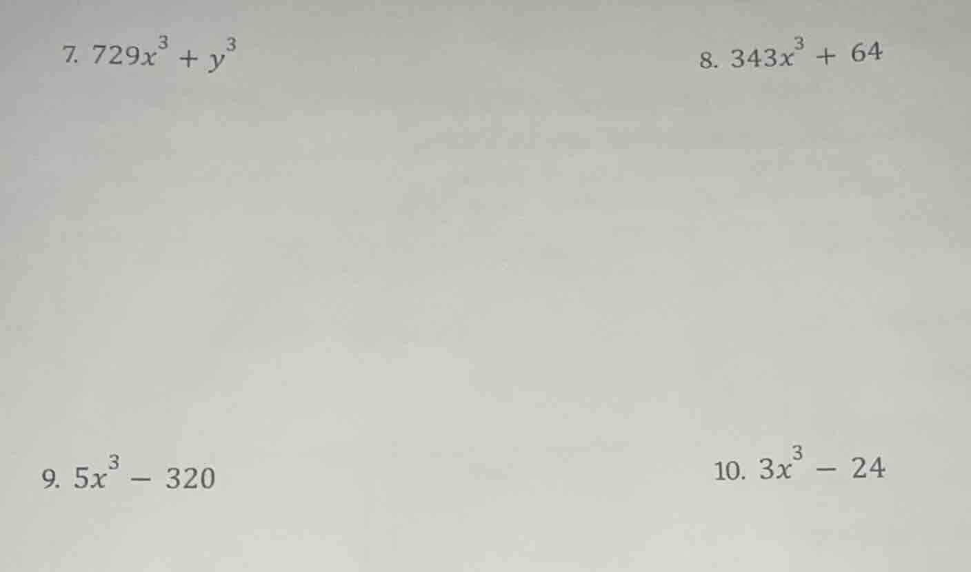 7. $729x^{3}+y^{3}$ 8. $343x^{3}+64$ 9. $5x^{3}-320$ 10. $3x^{3}-24$
