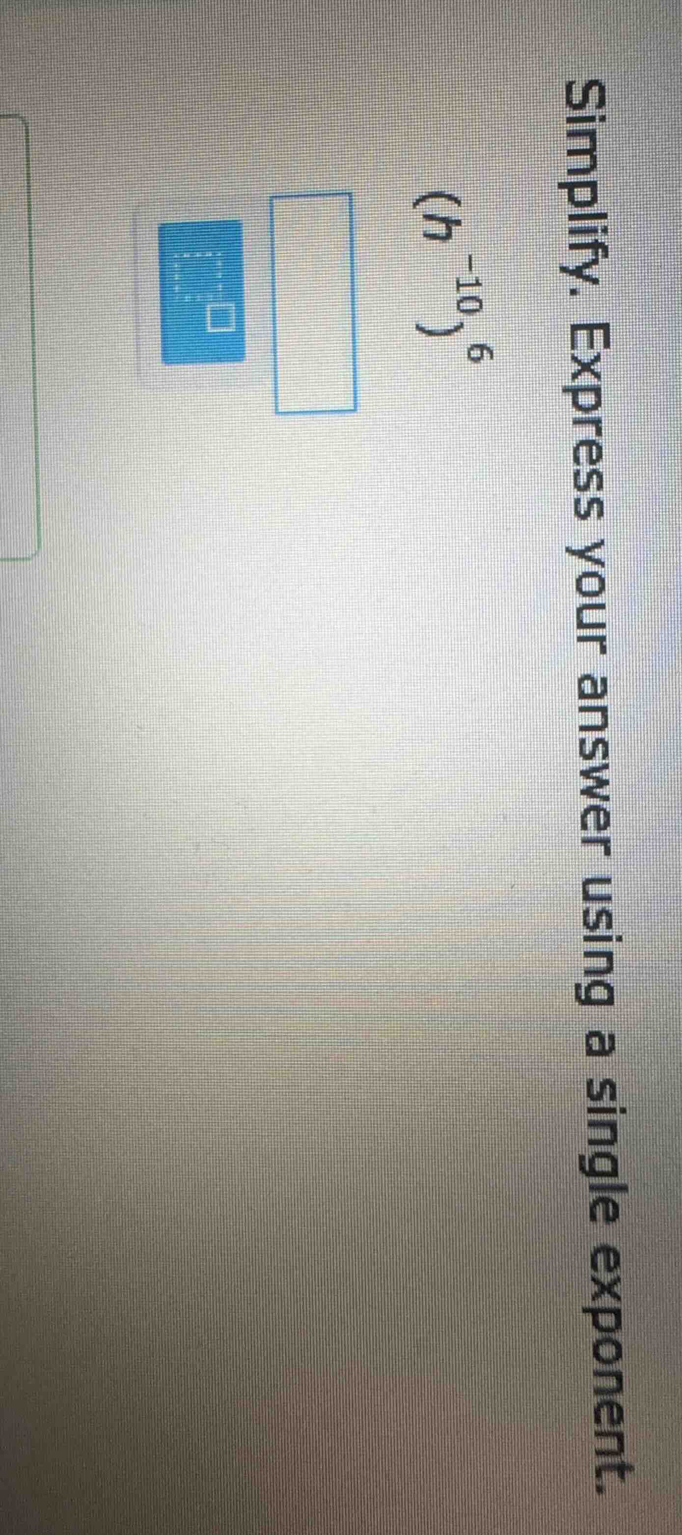 simplify. express your answer using a single exponent. $(h^{-10})^{6}$