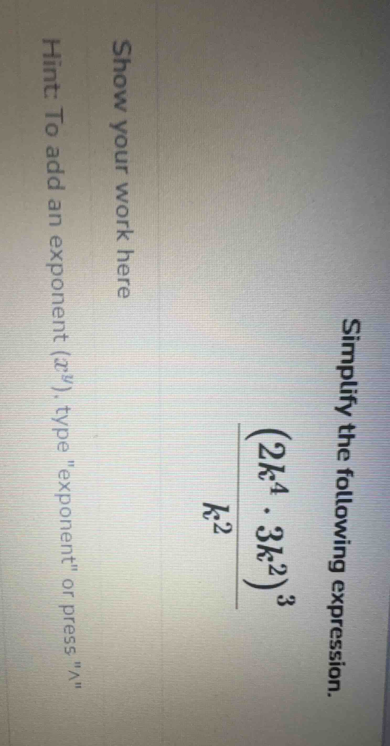 simplify the following expression.$\frac{(2k^{4} cdot 3k^{2})^{3}}{k^{2…