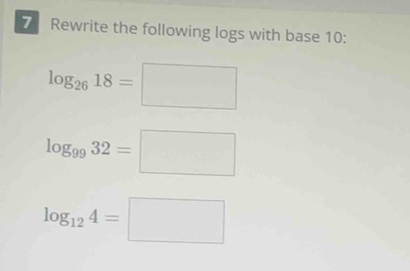 7 rewrite the following logs with base 10: $log_{26} 18 = square$ $log_…